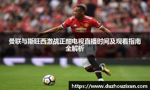 曼联与斯旺西激战正酣电视直播时间及观看指南全解析