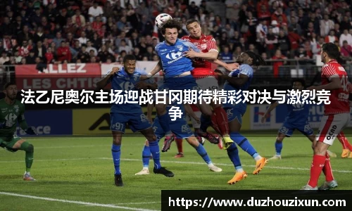 法乙尼奥尔主场迎战甘冈期待精彩对决与激烈竞争