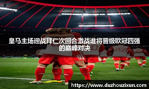 皇马主场迎战拜仁次回合激战谁将晋级欧冠四强的巅峰对决