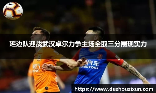 延边队迎战武汉卓尔力争主场全取三分展现实力